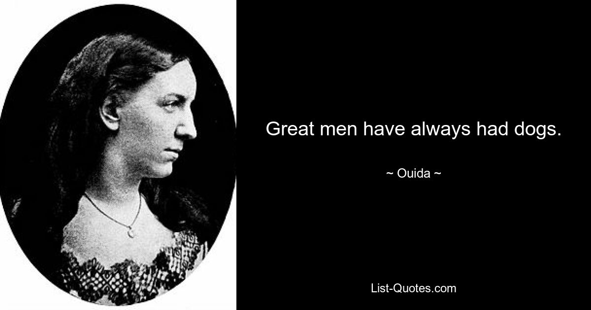 Great men have always had dogs. — © Ouida