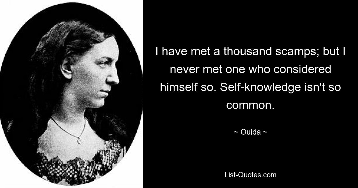 I have met a thousand scamps; but I never met one who considered himself so. Self-knowledge isn't so common. — © Ouida