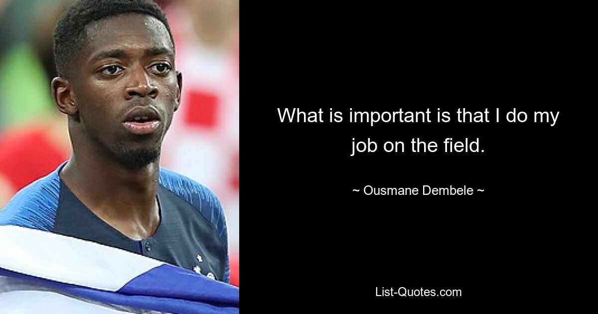 What is important is that I do my job on the field. — © Ousmane Dembele