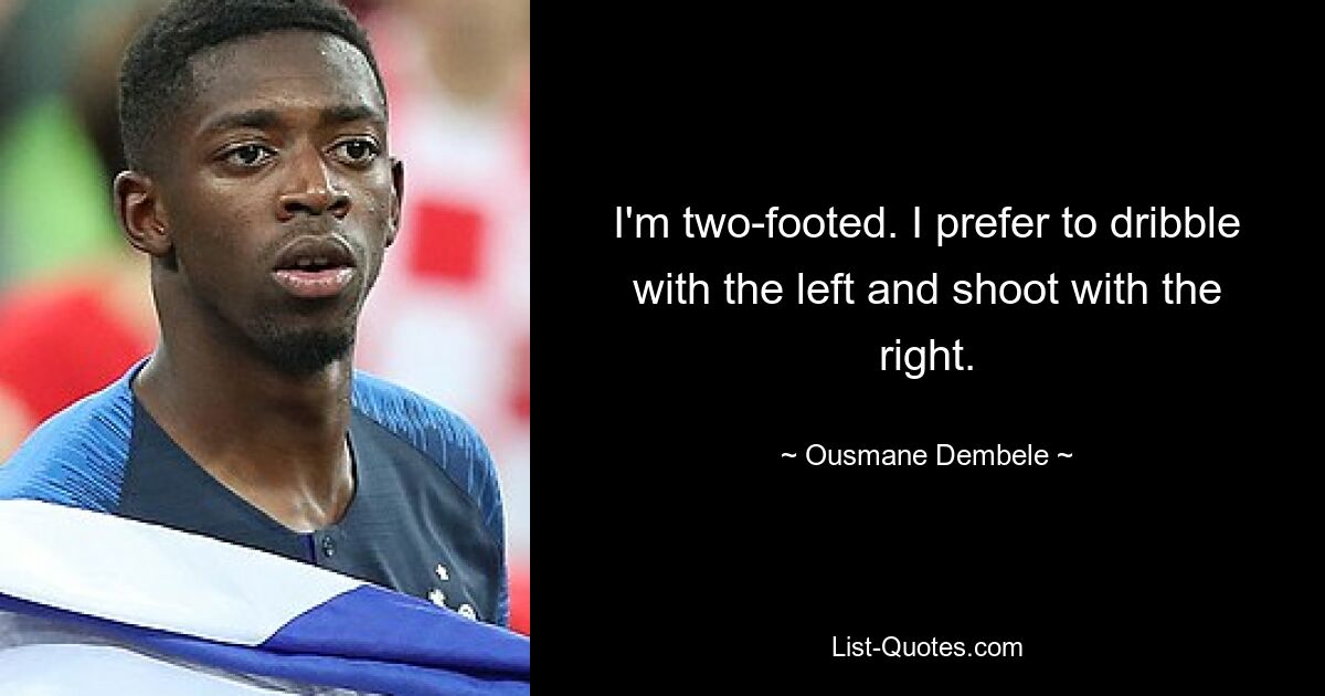 I'm two-footed. I prefer to dribble with the left and shoot with the right. — © Ousmane Dembele