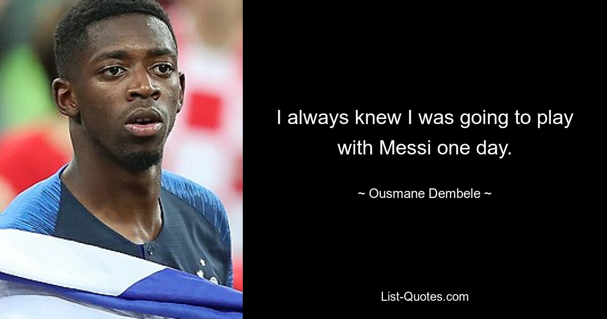 I always knew I was going to play with Messi one day. — © Ousmane Dembele