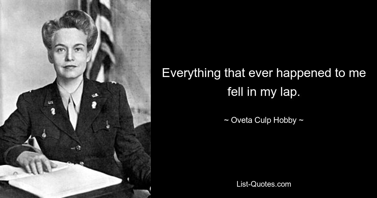 Everything that ever happened to me fell in my lap. — © Oveta Culp Hobby