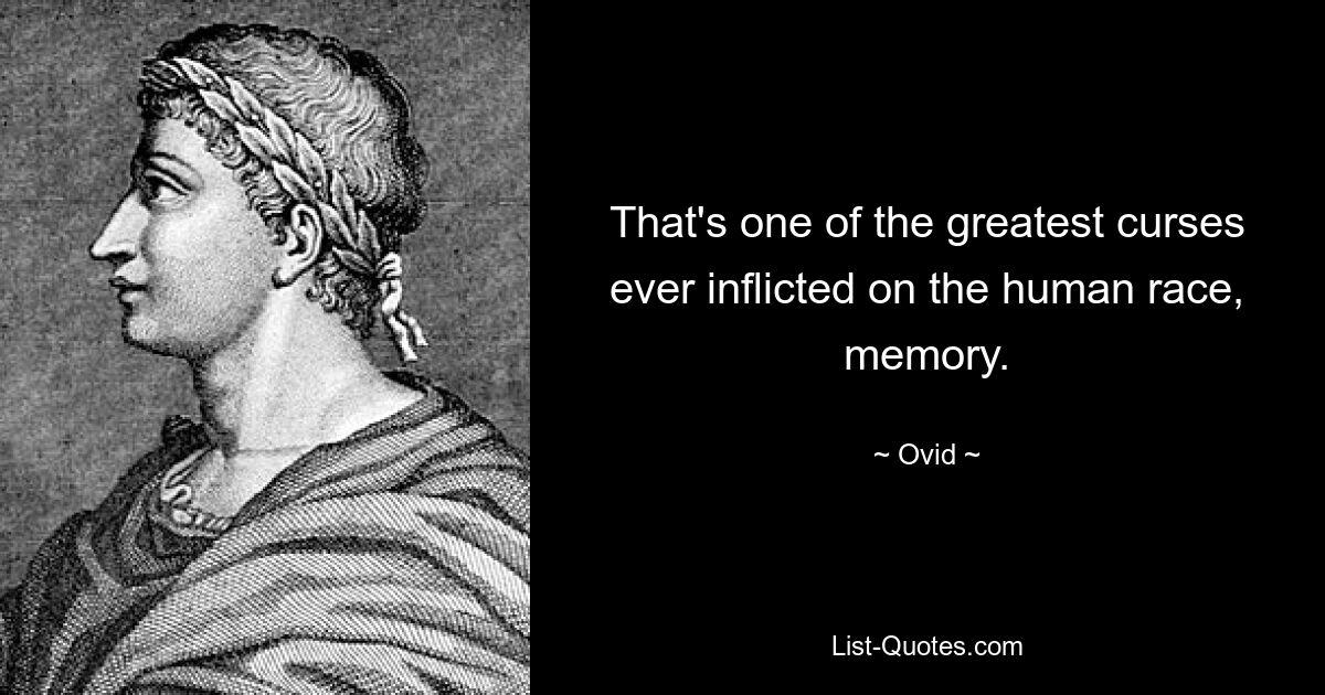 That's one of the greatest curses ever inflicted on the human race, memory. — © Ovid