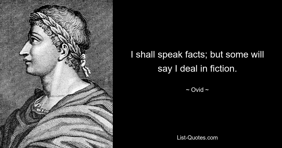 I shall speak facts; but some will say I deal in fiction. — © Ovid