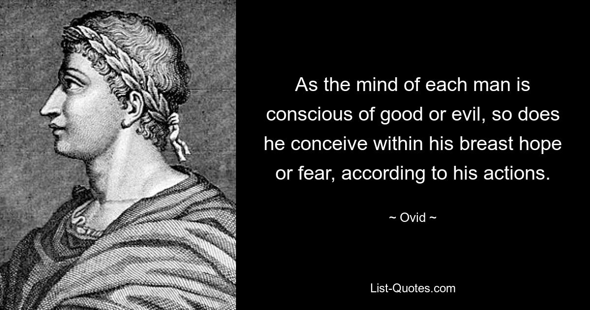 So wie der Geist eines jeden Menschen sich des Guten oder Bösen bewusst ist, so hegt er in seiner Brust je nach seinen Taten Hoffnung oder Furcht. — © Ovid