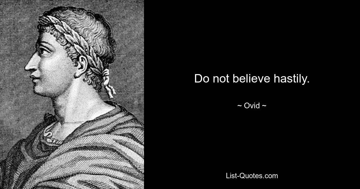 Do not believe hastily. — © Ovid