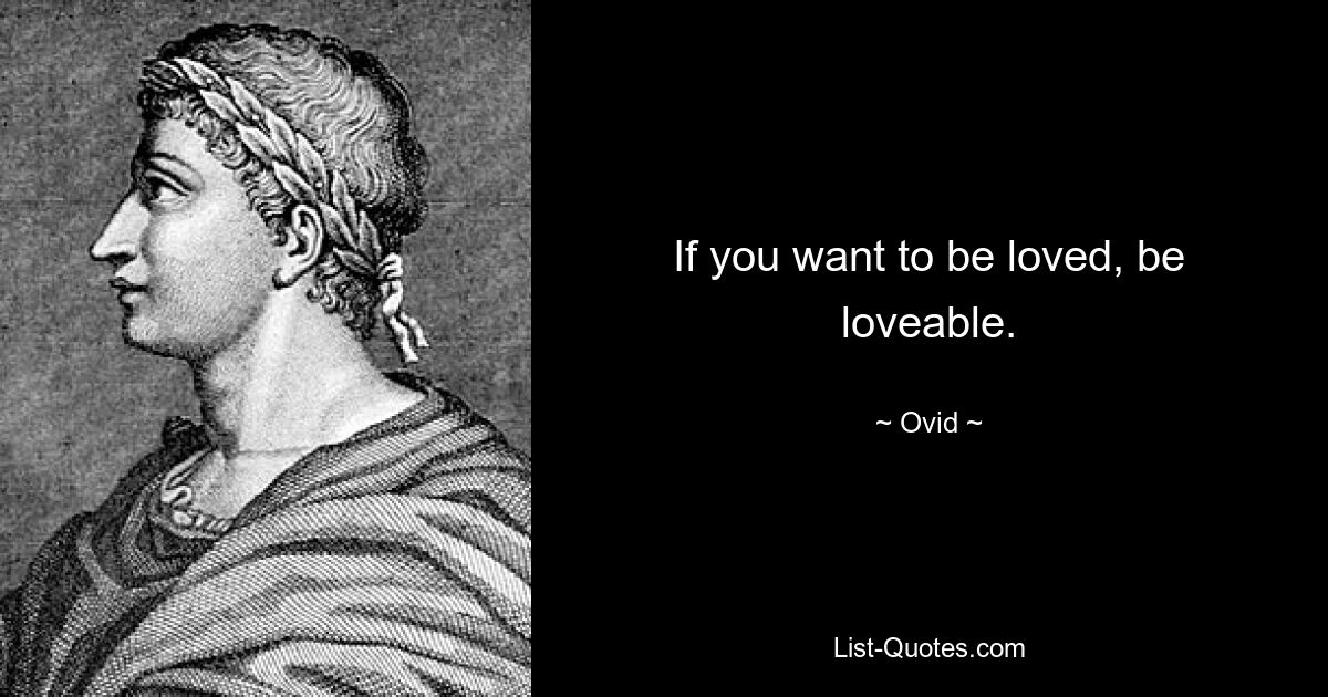 If you want to be loved, be loveable. — © Ovid