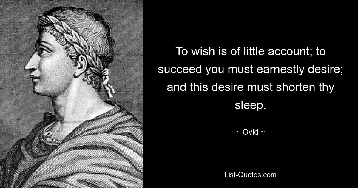 To wish is of little account; to succeed you must earnestly desire; and this desire must shorten thy sleep. — © Ovid