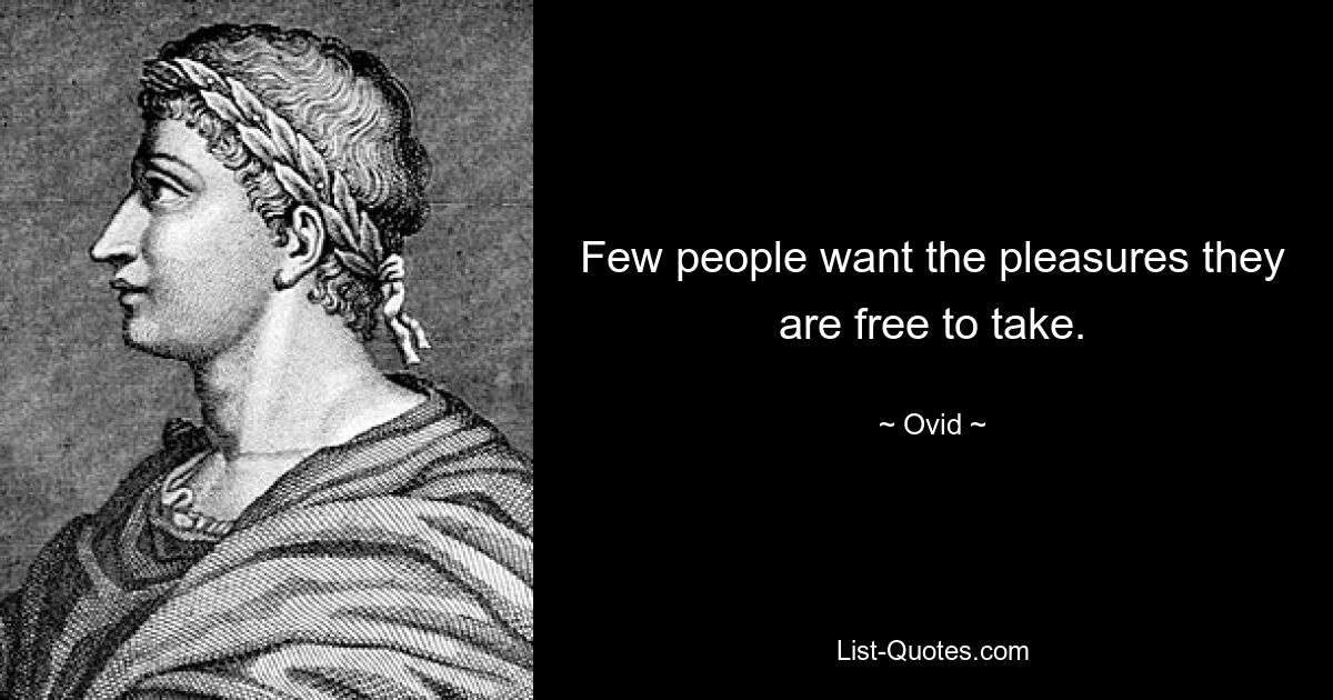 Few people want the pleasures they are free to take. — © Ovid