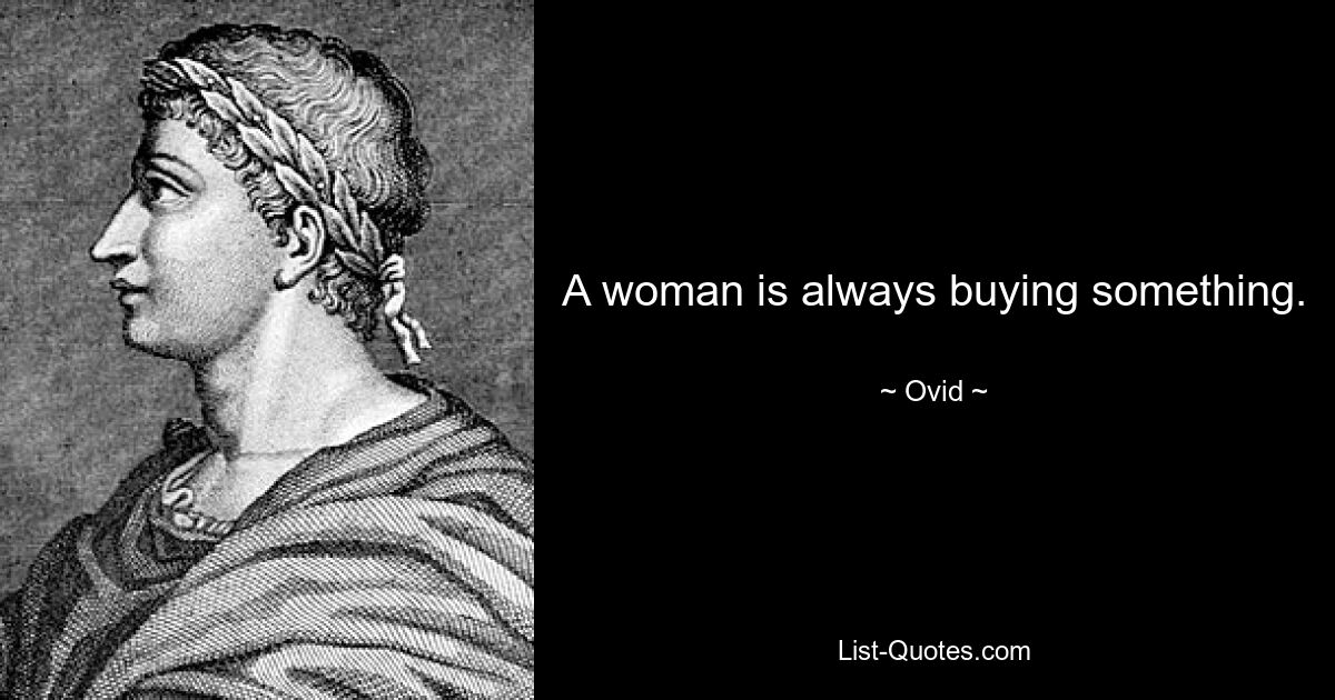 A woman is always buying something. — © Ovid