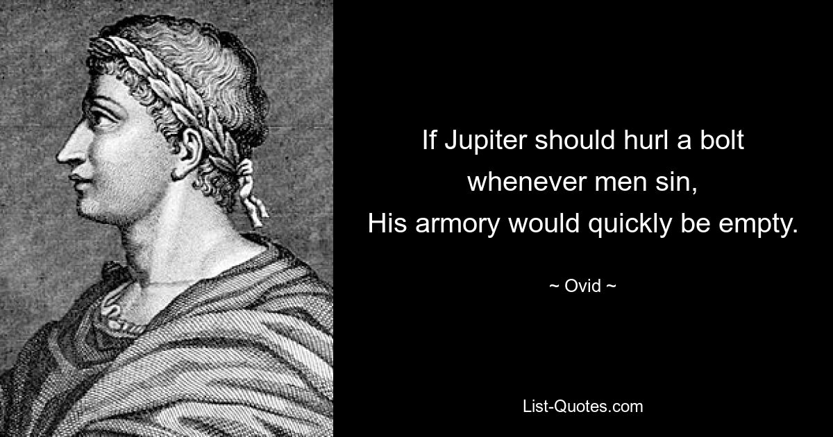 If Jupiter should hurl a bolt whenever men sin,
His armory would quickly be empty. — © Ovid