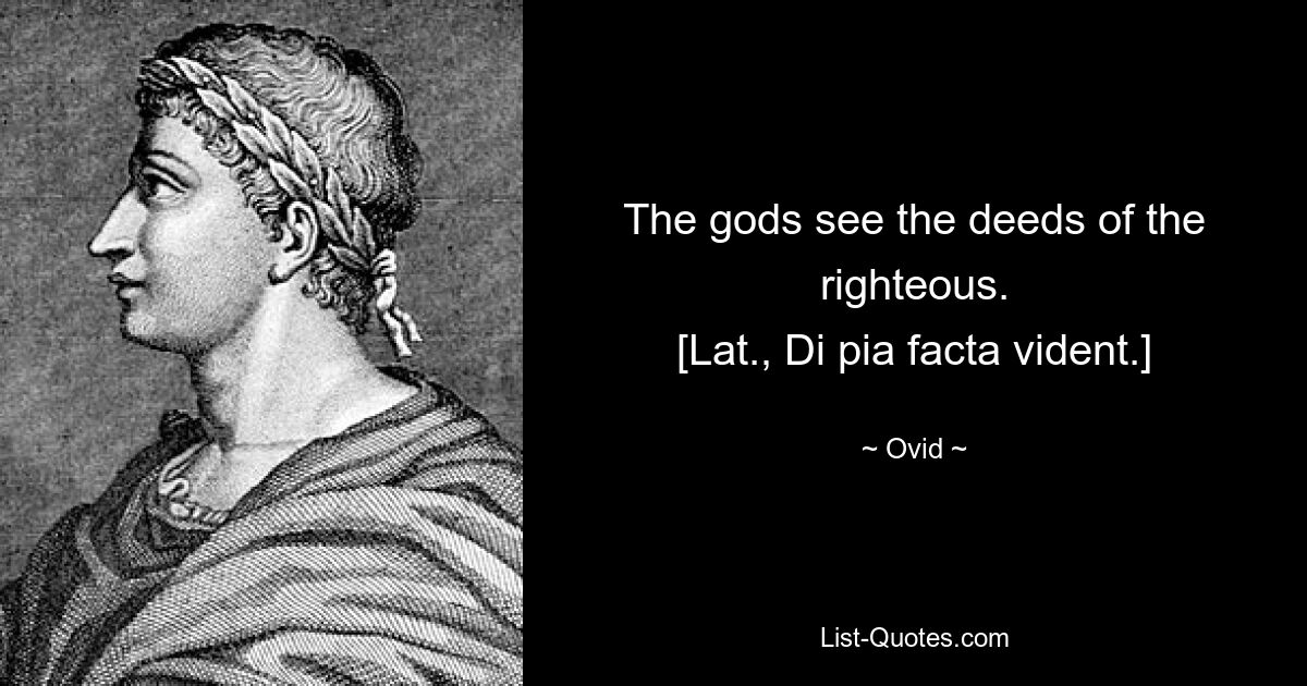 The gods see the deeds of the righteous.
[Lat., Di pia facta vident.] — © Ovid