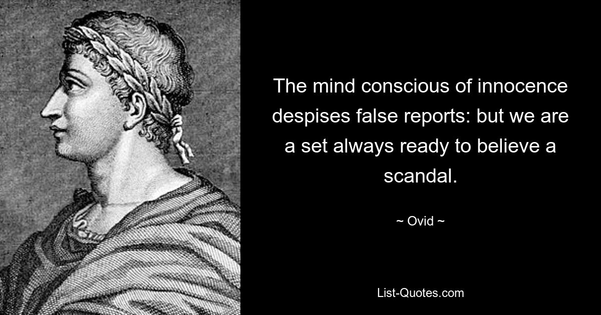 The mind conscious of innocence despises false reports: but we are a set always ready to believe a scandal. — © Ovid