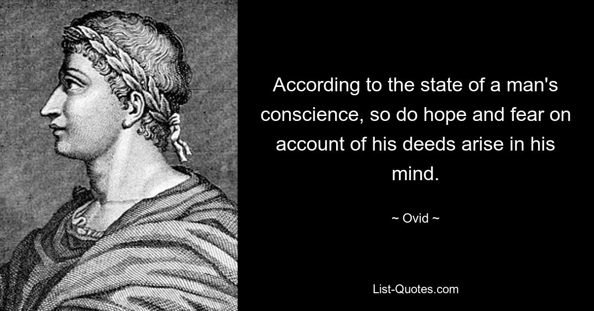 According to the state of a man's conscience, so do hope and fear on account of his deeds arise in his mind. — © Ovid