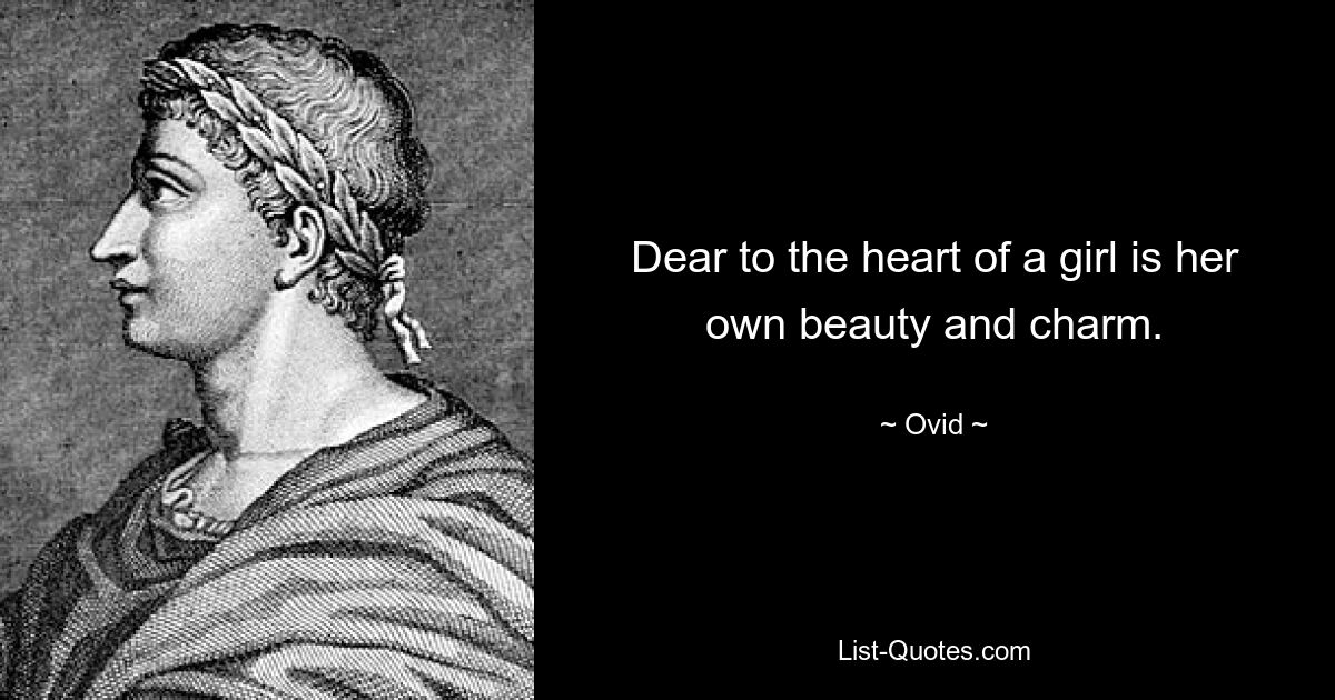 Dear to the heart of a girl is her own beauty and charm. — © Ovid