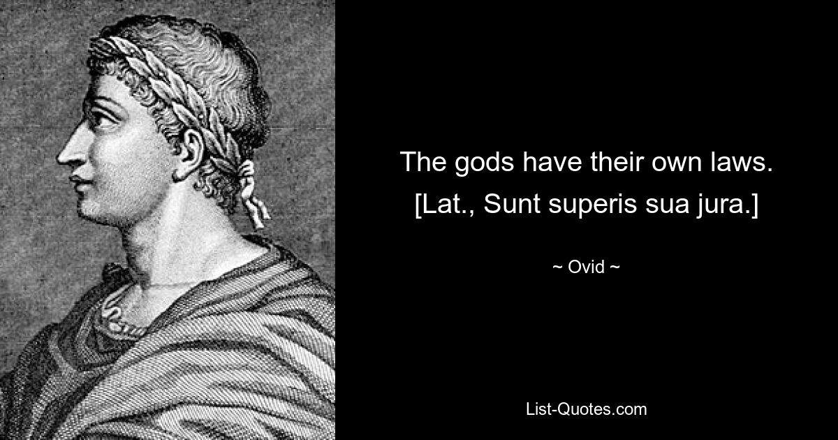 The gods have their own laws.
[Lat., Sunt superis sua jura.] — © Ovid