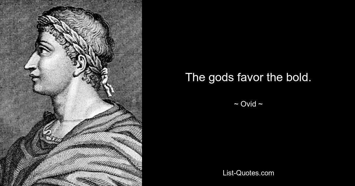 The gods favor the bold. — © Ovid