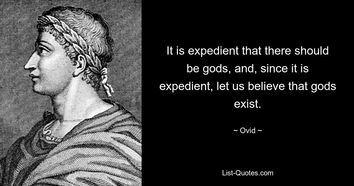 It is expedient that there should be gods, and, since it is expedient, let us believe that gods exist. — © Ovid