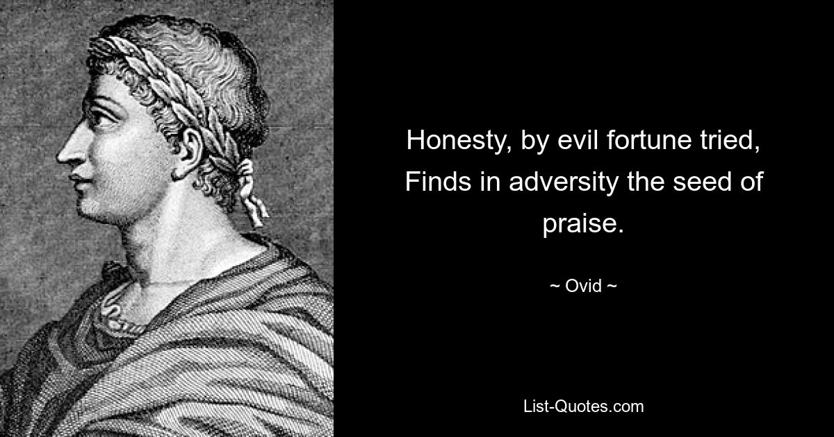 Honesty, by evil fortune tried,
Finds in adversity the seed of praise. — © Ovid