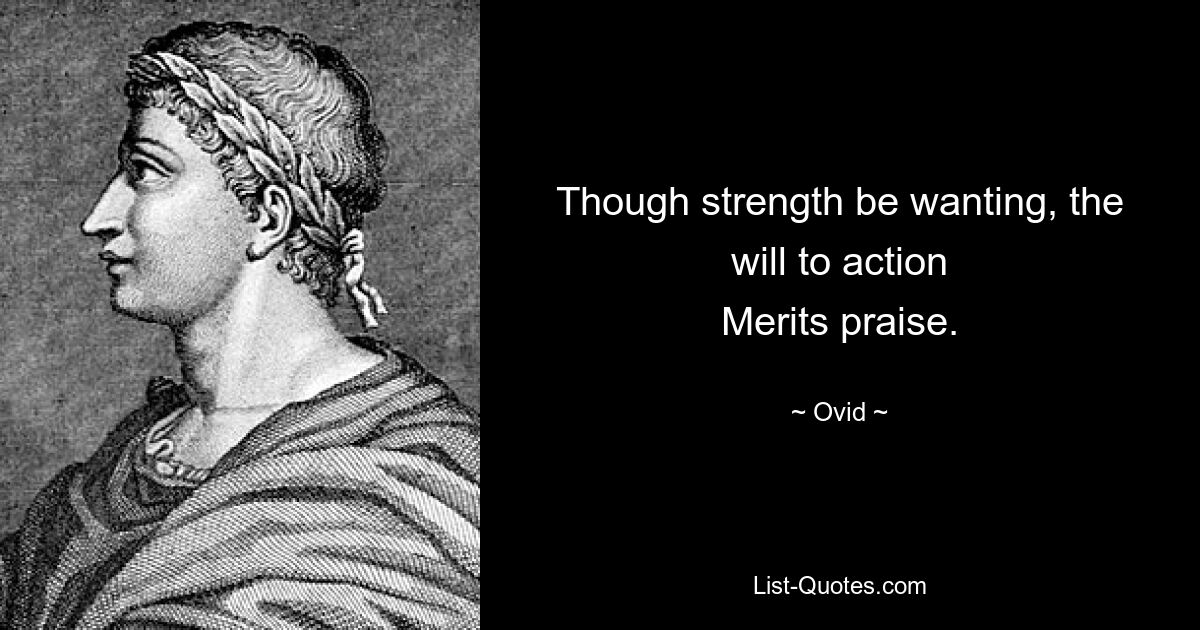 Though strength be wanting, the will to action
Merits praise. — © Ovid