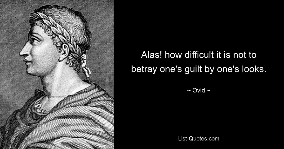 Alas! how difficult it is not to betray one's guilt by one's looks. — © Ovid