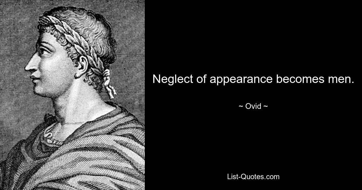 Neglect of appearance becomes men. — © Ovid