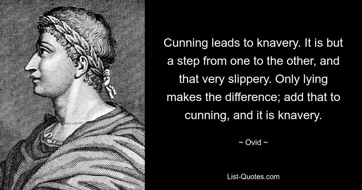 Cunning leads to knavery. It is but a step from one to the other, and that very slippery. Only lying makes the difference; add that to cunning, and it is knavery. — © Ovid