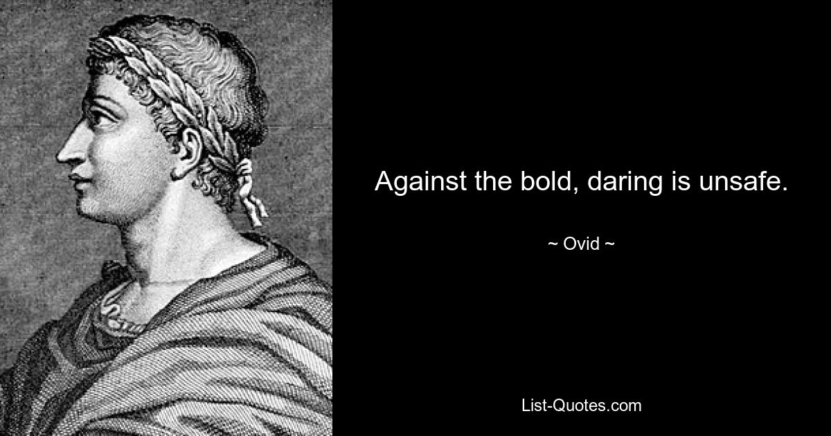 Against the bold, daring is unsafe. — © Ovid