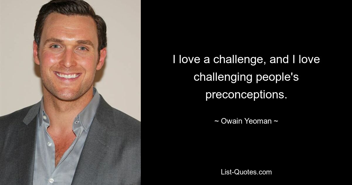 I love a challenge, and I love challenging people's preconceptions. — © Owain Yeoman