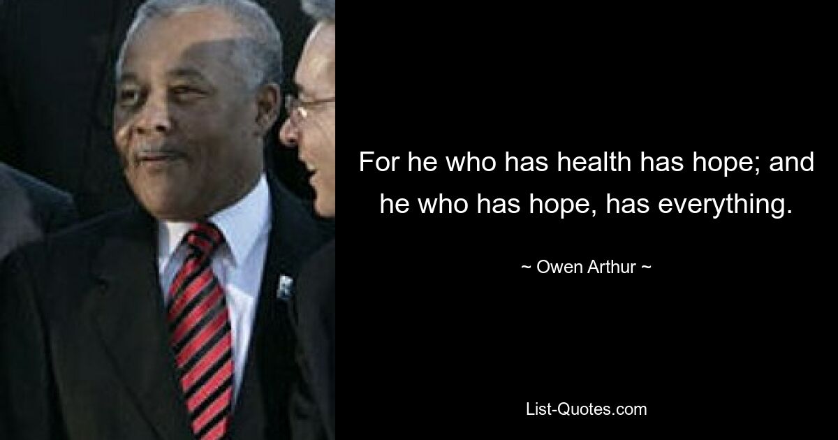 For he who has health has hope; and he who has hope, has everything. — © Owen Arthur