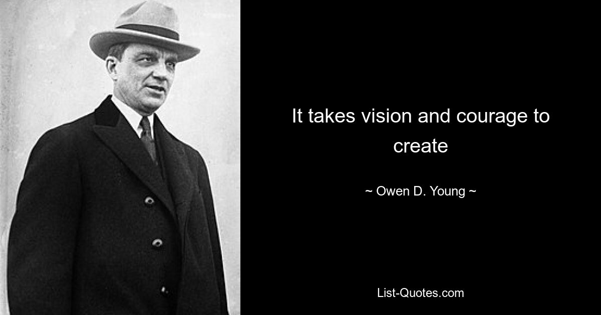 It takes vision and courage to create — © Owen D. Young