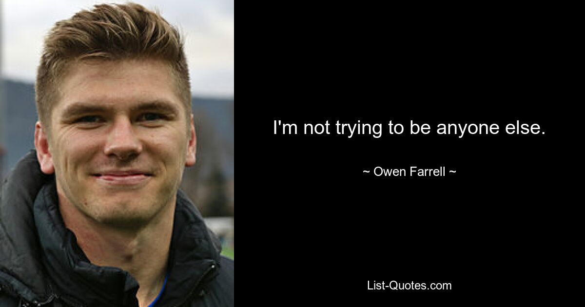 I'm not trying to be anyone else. — © Owen Farrell