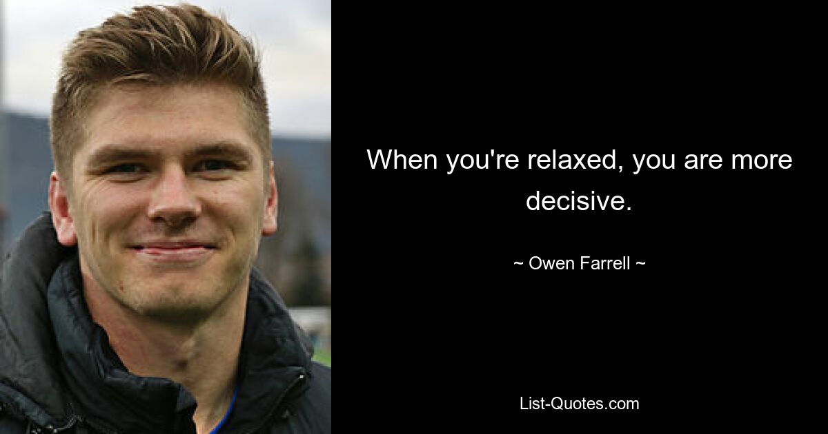 When you're relaxed, you are more decisive. — © Owen Farrell