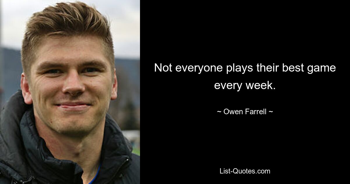 Not everyone plays their best game every week. — © Owen Farrell