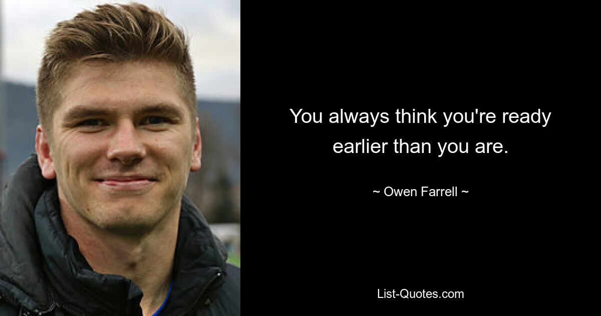 You always think you're ready earlier than you are. — © Owen Farrell