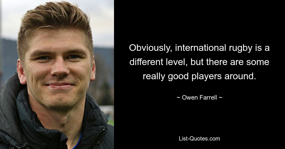 Obviously, international rugby is a different level, but there are some really good players around. — © Owen Farrell