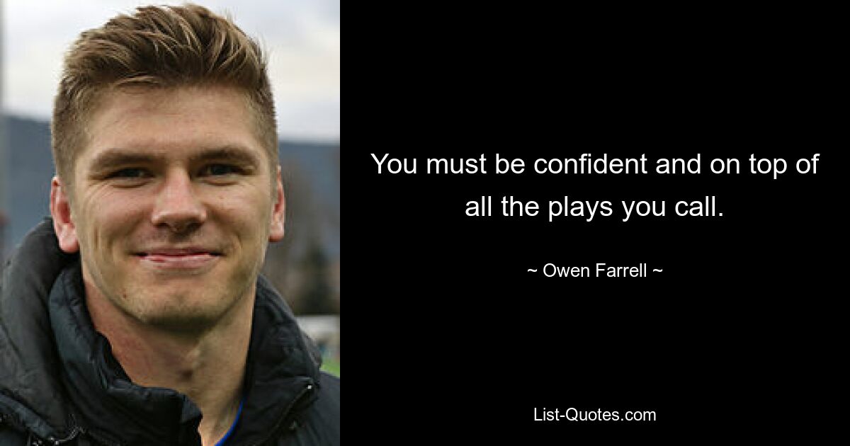 You must be confident and on top of all the plays you call. — © Owen Farrell