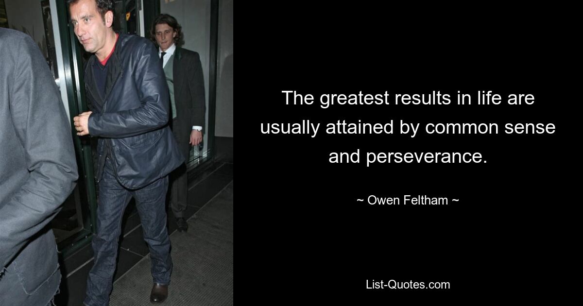 The greatest results in life are usually attained by common sense and perseverance. — © Owen Feltham