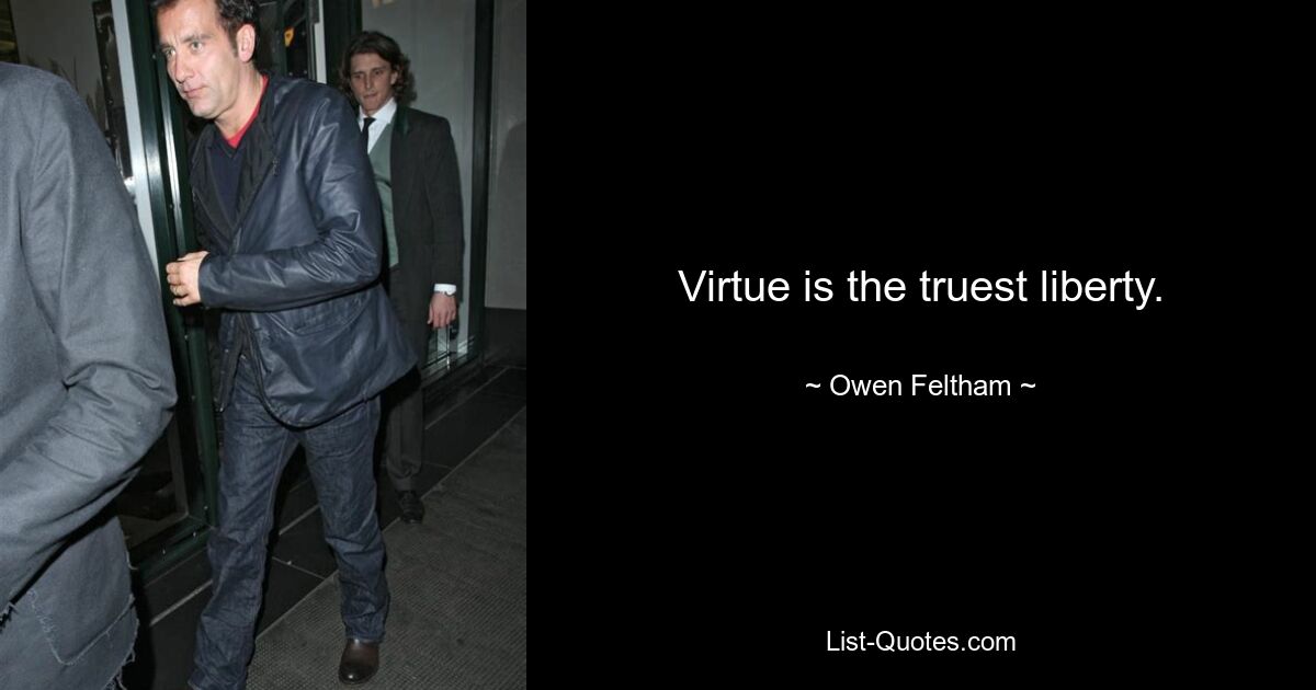 Virtue is the truest liberty. — © Owen Feltham