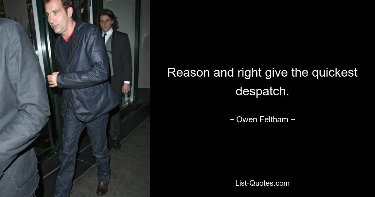 Reason and right give the quickest despatch. — © Owen Feltham