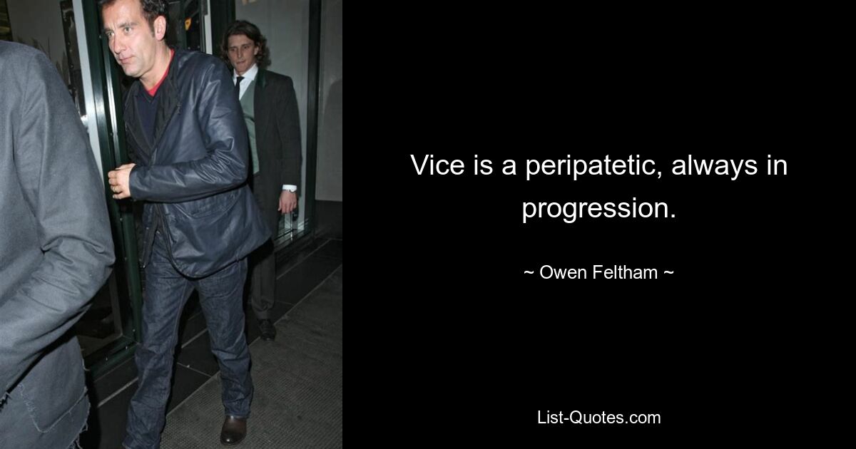 Vice is a peripatetic, always in progression. — © Owen Feltham