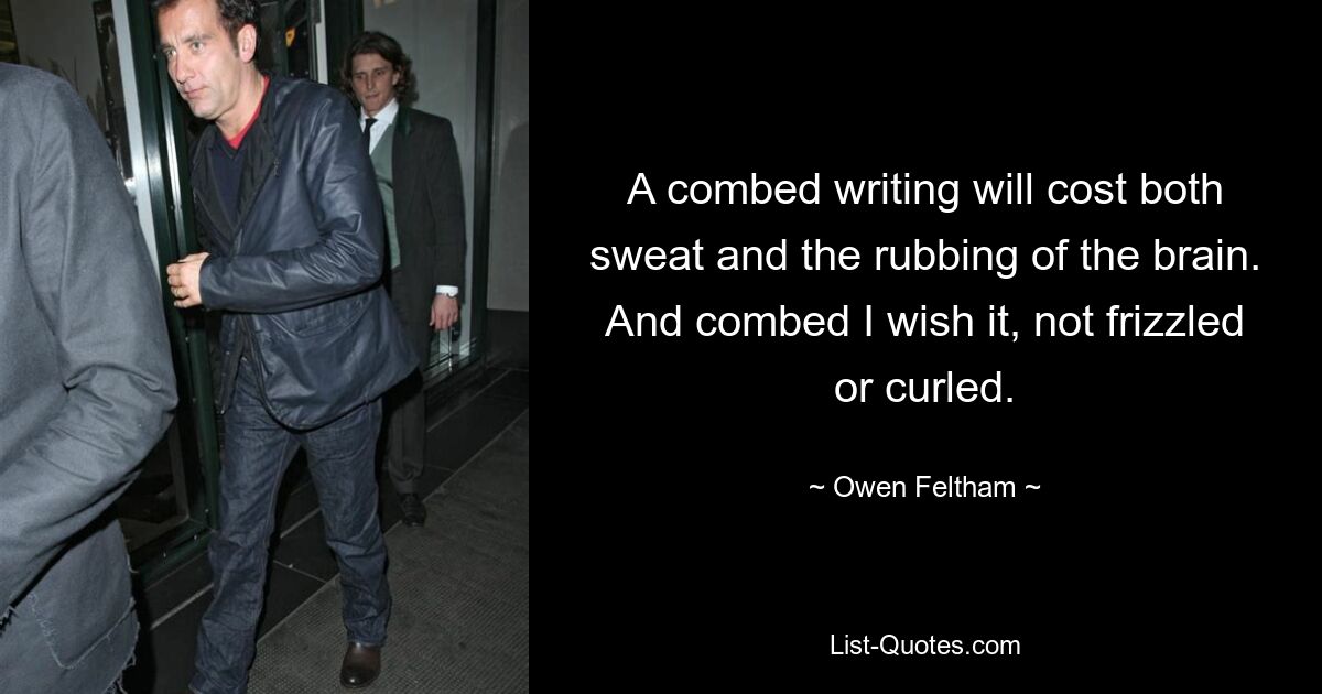 A combed writing will cost both sweat and the rubbing of the brain. And combed I wish it, not frizzled or curled. — © Owen Feltham