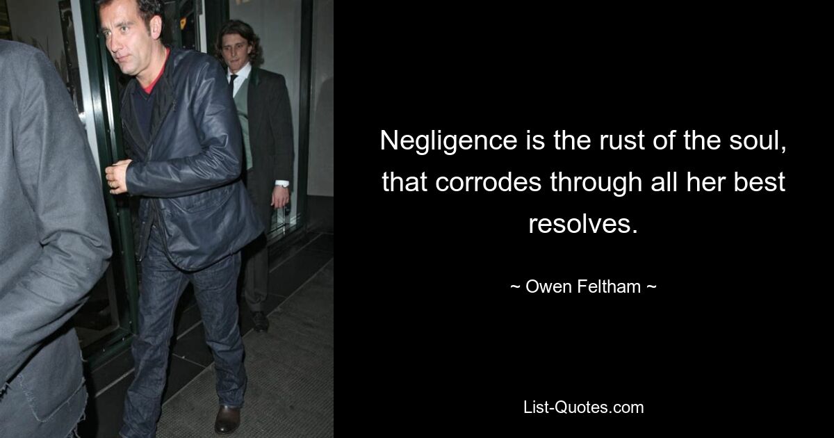 Negligence is the rust of the soul, that corrodes through all her best resolves. — © Owen Feltham