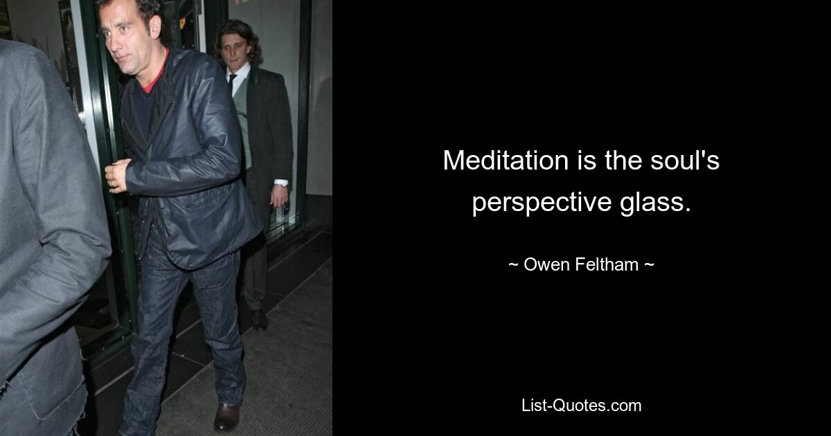 Meditation ist das Perspektivglas der Seele. — © Owen Feltham