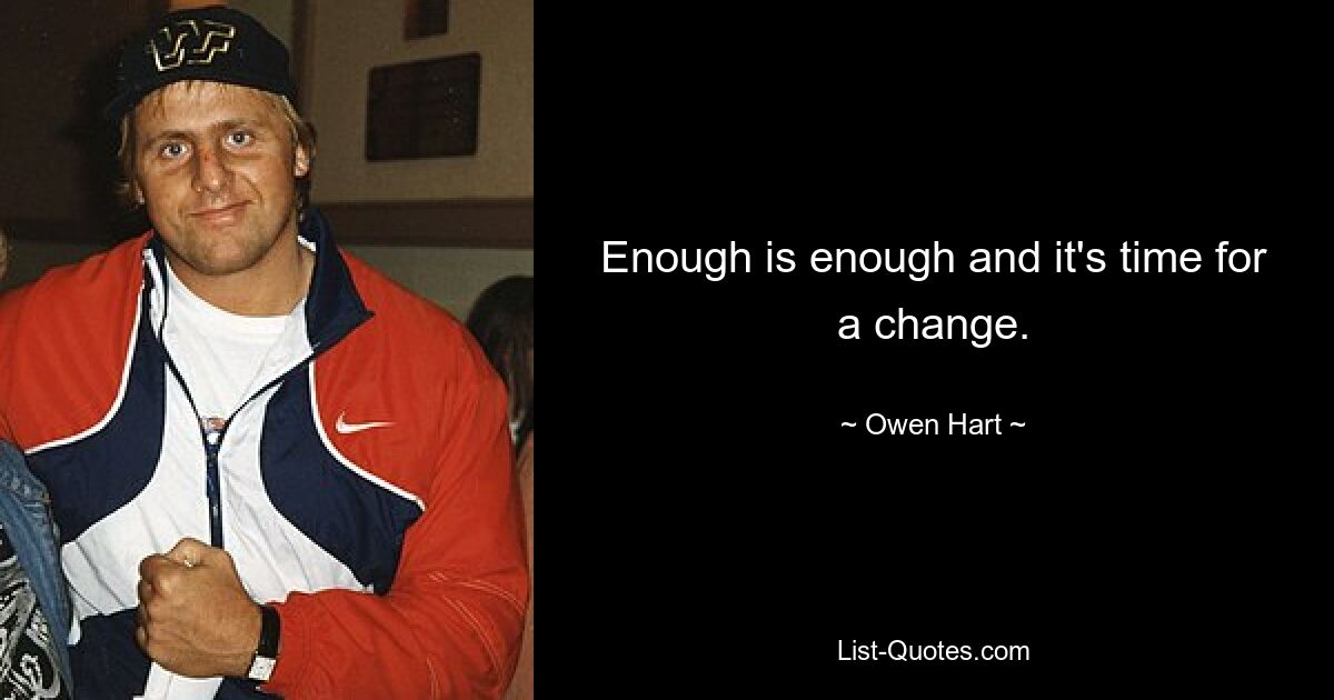 Enough is enough and it's time for a change. — © Owen Hart