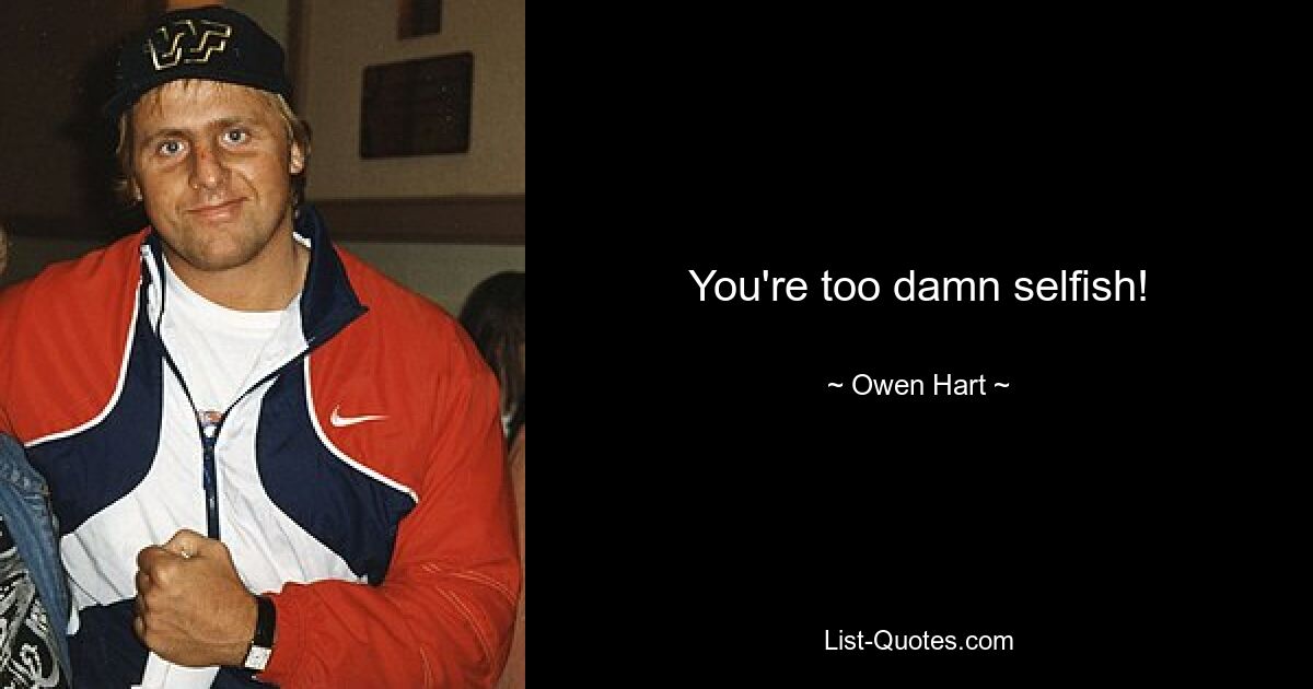 You're too damn selfish! — © Owen Hart