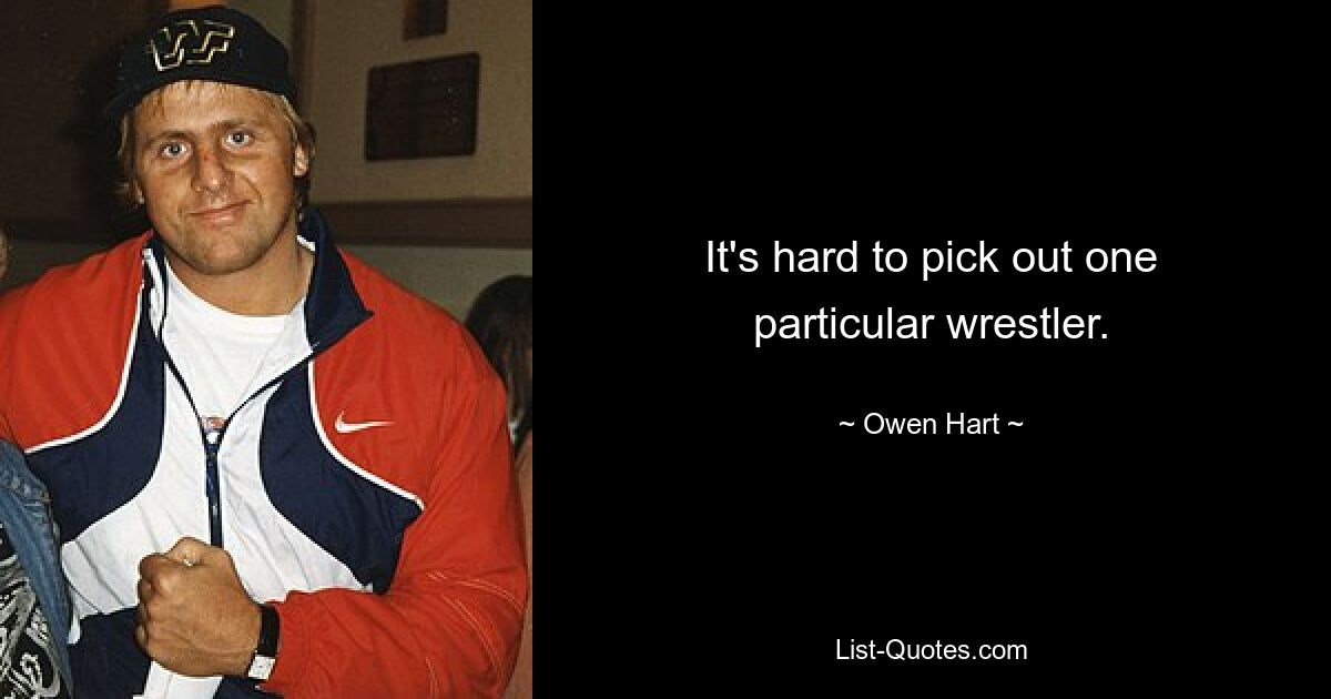 It's hard to pick out one particular wrestler. — © Owen Hart