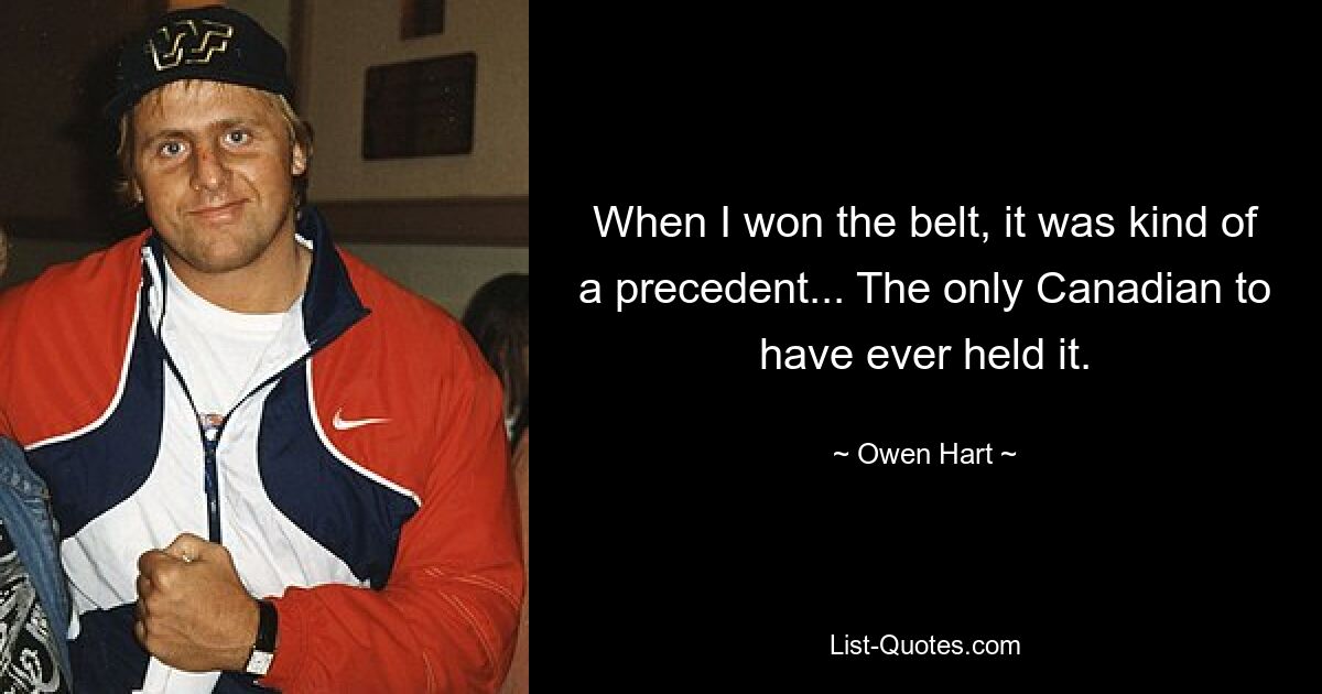 When I won the belt, it was kind of a precedent... The only Canadian to have ever held it. — © Owen Hart