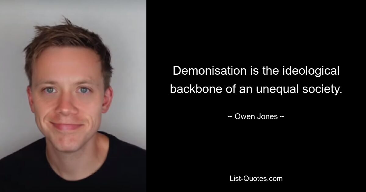 Demonisation is the ideological backbone of an unequal society. — © Owen Jones