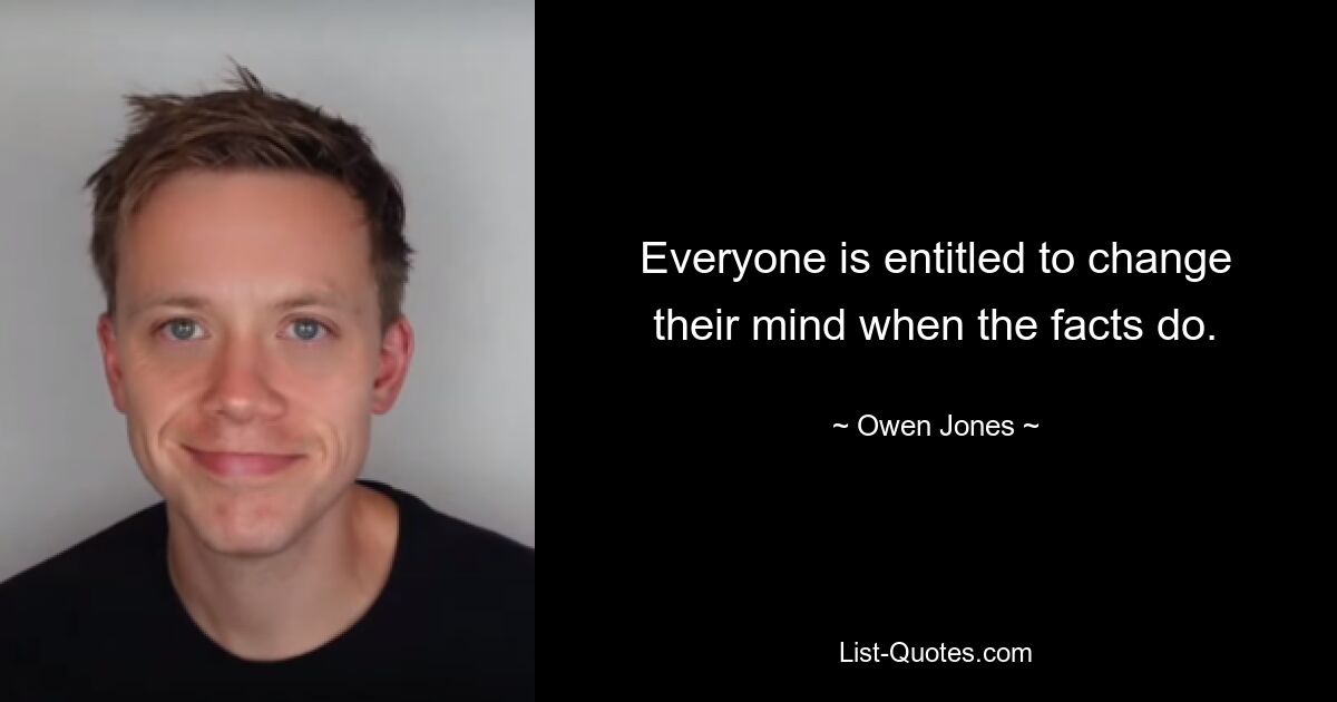 Everyone is entitled to change their mind when the facts do. — © Owen Jones